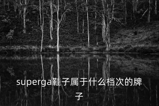 superga鞋子屬于什么檔次的牌子