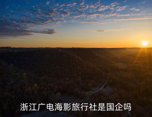 浙江廣電海影旅行社是國(guó)企嗎