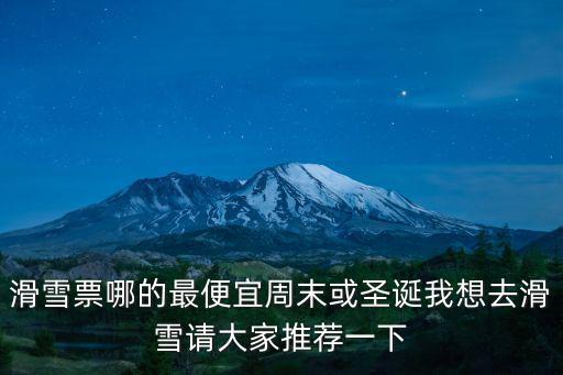 滑雪票哪的最便宜周末或圣誕我想去滑雪請(qǐng)大家推薦一下