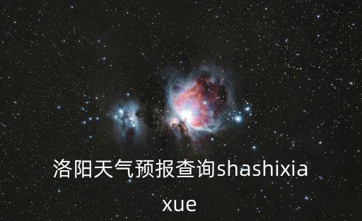 洛陽天氣預報查詢shashixiaxue