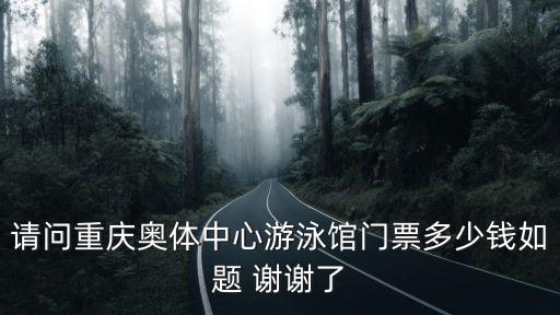 請(qǐng)問(wèn)重慶奧體中心游泳館門票多少錢如題 謝謝了