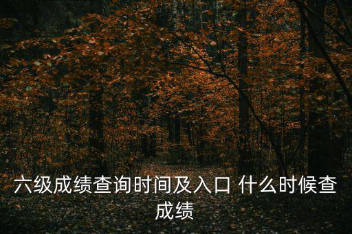 六級成績查詢時間及入口 什么時候查成績
