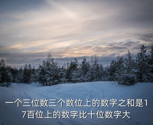 一個三位數三個數位上的數字之和是17百位上的數字比十位數字大