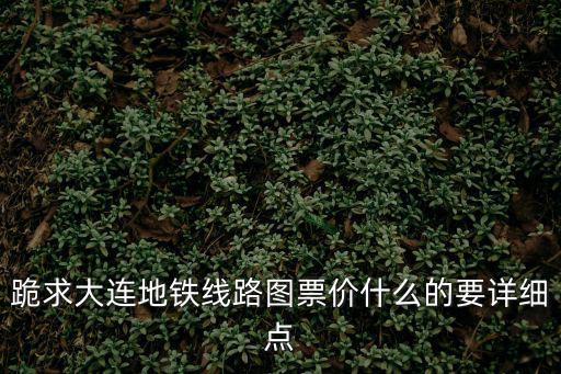 跪求大連地鐵線路圖票價什么的要詳細點