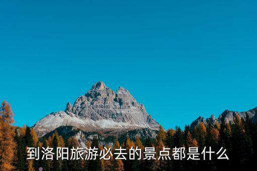 到洛陽旅游必去的景點都是什么
