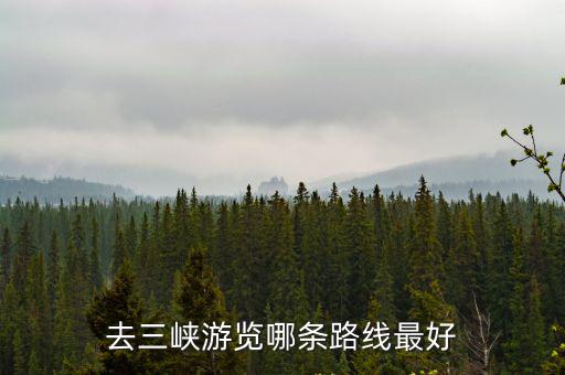 三峽旅游路線，去三峽游覽哪條路線最好