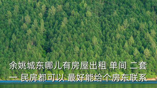 余姚城東哪兒有房屋出租 單間 二套一 民房都可以 最好能給個房東聯系