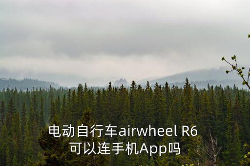 電動自行車airwheel R6 可以連手機App嗎