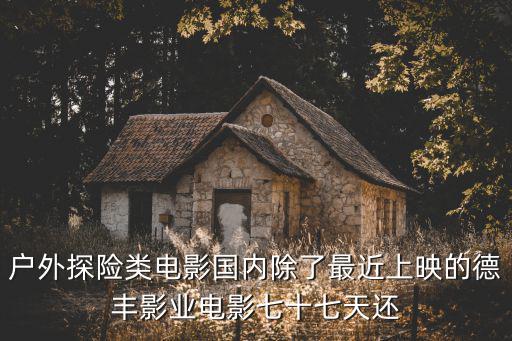 戶外探險類電影國內除了最近上映的德豐影業電影七十七天還