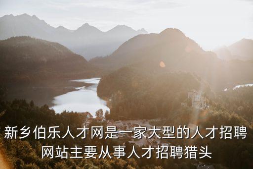新鄉(xiāng)伯樂(lè)人才網(wǎng)是一家大型的人才招聘網(wǎng)站主要從事人才招聘獵頭
