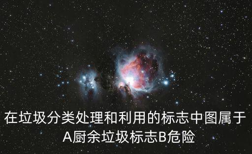 在垃圾分類處理和利用的標志中圖屬于  A廚余垃圾標志B危險