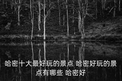 哈密旅游，新疆哈密有那些景點