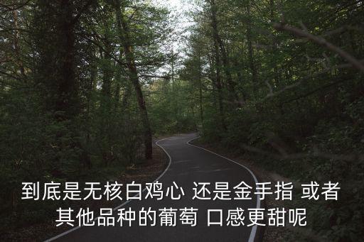 無核白雞心，到底是無核白雞心 還是金手指 或者其他品種的葡萄 口感更甜呢