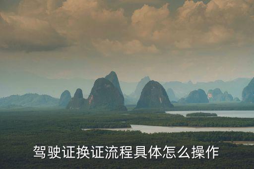 駕駛證換證流程具體怎么操作