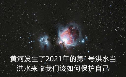 黃河發生了2021年的第1號洪水當洪水來臨我們該如何保護自己