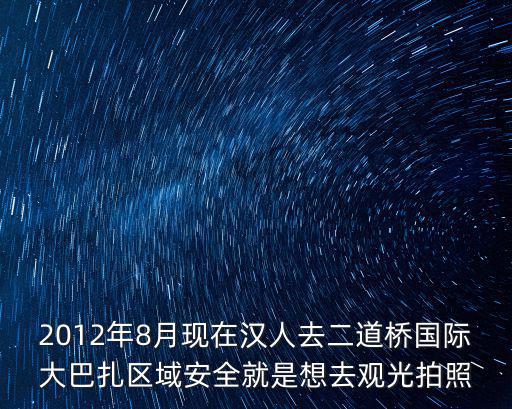 2012年8月現在漢人去二道橋國際大巴扎區域安全就是想去觀光拍照