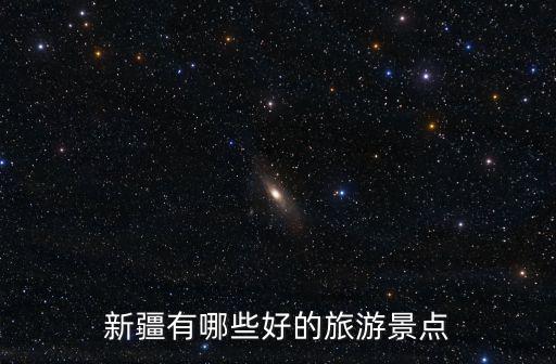 新疆的旅游景點，新疆有哪些好的旅游景點