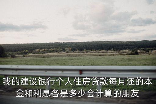 我的建設銀行個人住房貸款每月還的本金和利息各是多少會計算的朋友