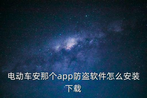 電動自行車app，電動車安那個app防盜軟件怎么安裝下載
