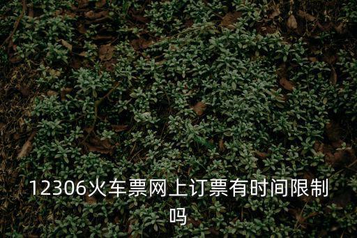 12306火車票網上訂票有時間限制嗎