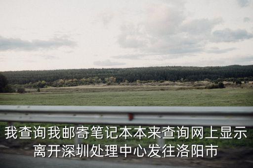 我查詢我郵寄筆記本本來查詢網上顯示離開深圳處理中心發往洛陽市