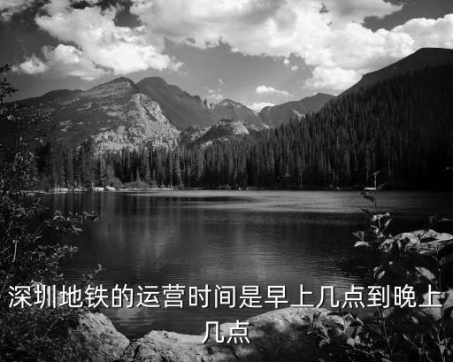 深圳地鐵的運(yùn)營時(shí)間是早上幾點(diǎn)到晚上幾點(diǎn)