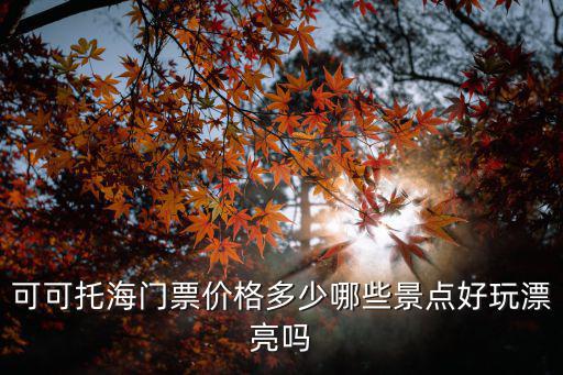可可托海門票，敢問可可托海怎么樣
