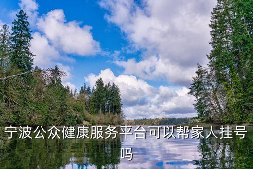 寧波公眾健康服務(wù)平臺(tái)可以幫家人掛號(hào)嗎