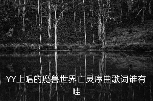 YY上唱的魔獸世界亡靈序曲歌詞誰有哇
