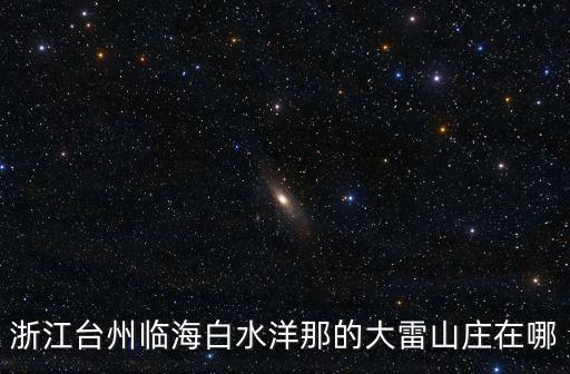 大雷山，浙江臺州臨海白水洋那的大雷山莊在哪