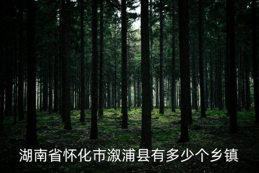 湖南省懷化市溆浦縣有多少個鄉鎮