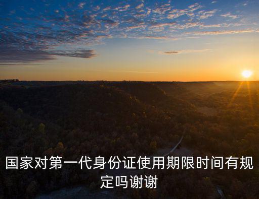 國家對第一代身份證使用期限時間有規定嗎謝謝