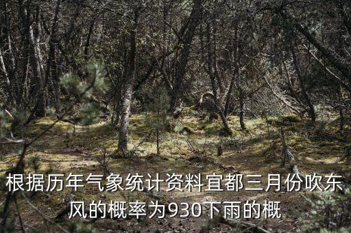根據歷年氣象統計資料宜都三月份吹東風的概率為930下雨的概