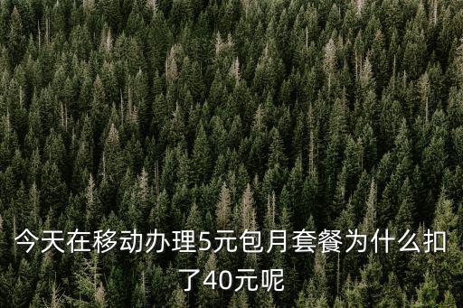今天在移動辦理5元包月套餐為什么扣了40元呢