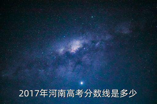 2017年河南高考分?jǐn)?shù)線是多少
