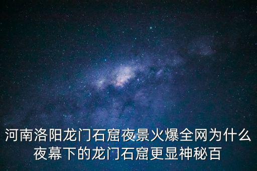 河南洛陽龍門石窟夜景火爆全網為什么夜幕下的龍門石窟更顯神秘百