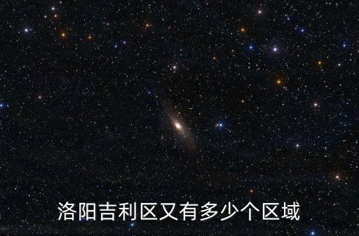 洛陽吉利區(qū)又有多少個(gè)區(qū)域