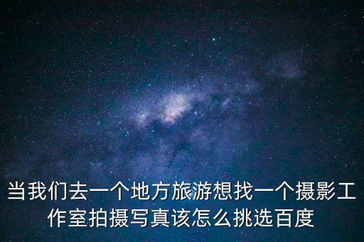 當(dāng)我們?nèi)ヒ粋€(gè)地方旅游想找一個(gè)攝影工作室拍攝寫真該怎么挑選百度