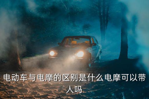電動車與電摩的區別是什么電摩可以帶人嗎