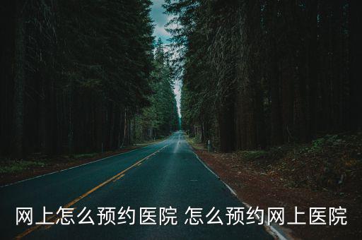 網上預約醫院怎么預約，網上怎么預約掛號 操作十分簡單