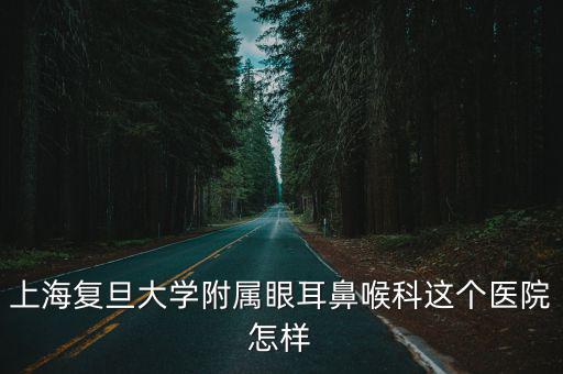 上海復旦大學附屬眼耳鼻喉科這個醫院怎樣