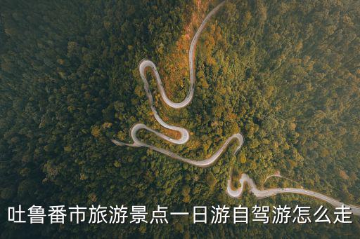 吐魯番市旅游景點一日游自駕游怎么走