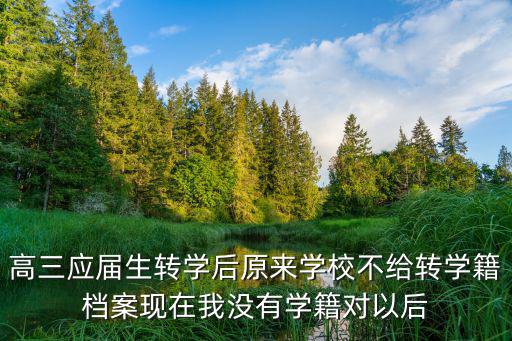 高三應屆生轉學后原來學校不給轉學籍檔案現在我沒有學籍對以后