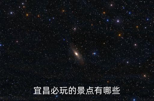 宜昌旅游景點(diǎn)，宜昌共有幾個著名景點(diǎn)