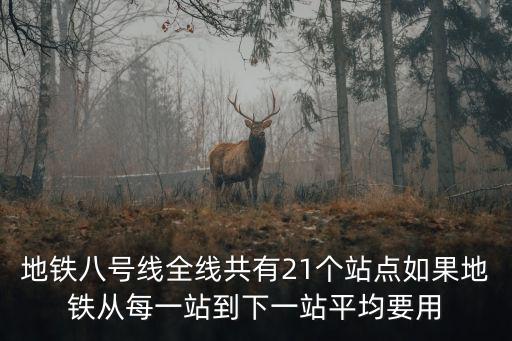地鐵八號線全線共有21個站點如果地鐵從每一站到下一站平均要用