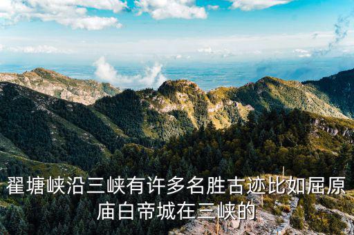 翟塘峽沿三峽有許多名勝古跡比如屈原廟白帝城在三峽的
