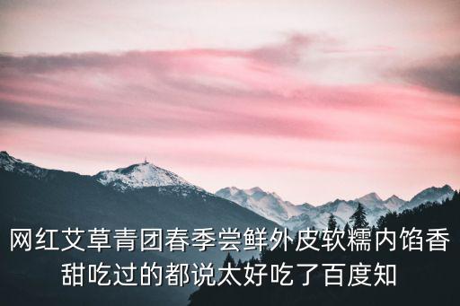 網(wǎng)紅艾草青團春季嘗鮮外皮軟糯內(nèi)餡香甜吃過的都說太好吃了百度知
