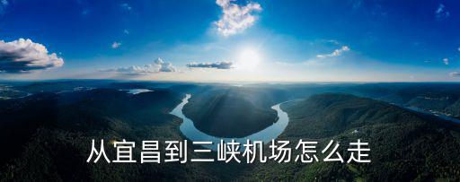 從宜昌到三峽機場怎么走