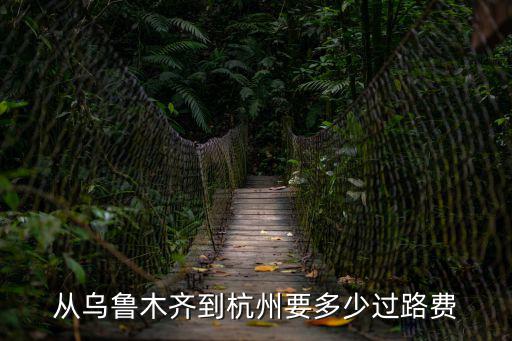 從烏魯木齊到杭州要多少過路費