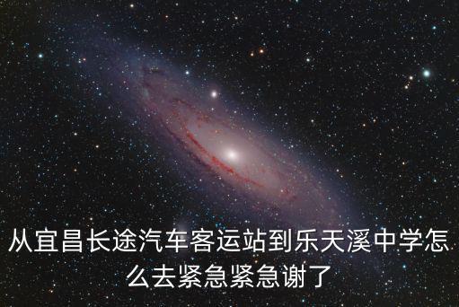 從宜昌長途汽車客運站到樂天溪中學怎么去緊急緊急謝了